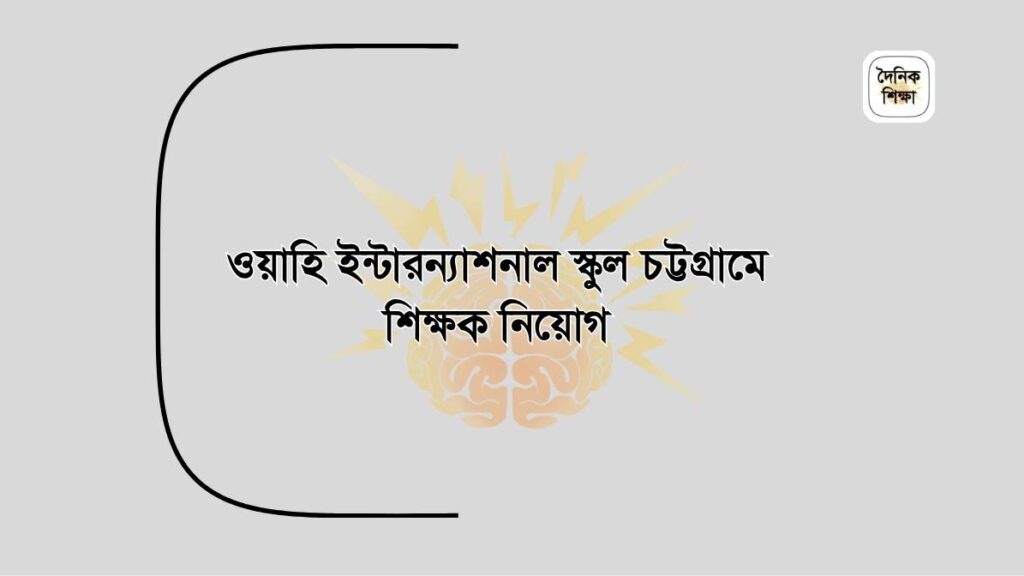 ওয়াহি ইন্টারন্যাশনাল স্কুল চট্টগ্রামে শিক্ষক নিয়োগ