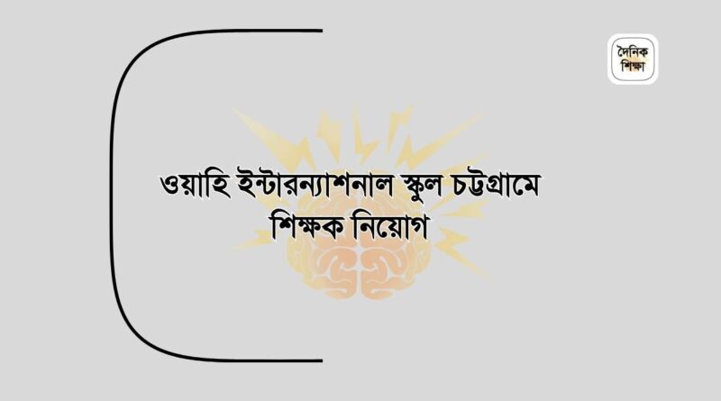 ওয়াহি ইন্টারন্যাশনাল স্কুল চট্টগ্রামে শিক্ষক নিয়োগ