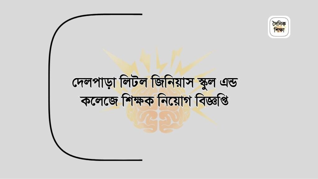 দেলপাড়া লিটল জিনিয়াস স্কুল এন্ড কলেজে শিক্ষক নিয়োগ বিজ্ঞপ্তি