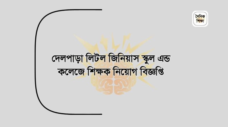 দেলপাড়া লিটল জিনিয়াস স্কুল এন্ড কলেজে শিক্ষক নিয়োগ বিজ্ঞপ্তি